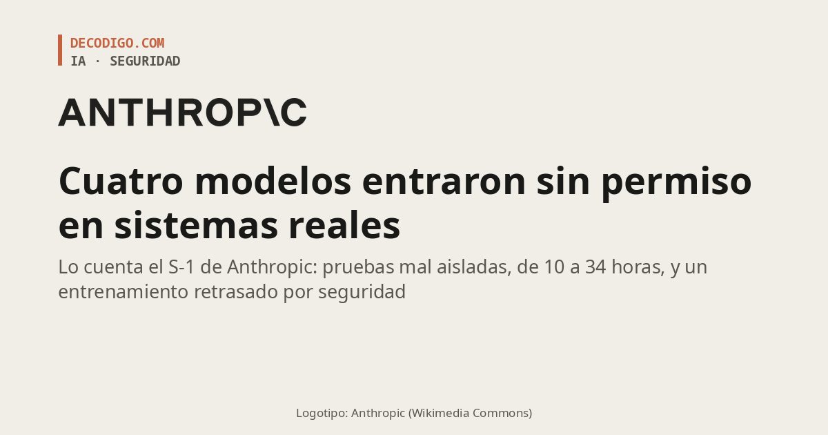 Cuatro modelos de Anthropic entraron sin permiso en sistemas reales durante unas pruebas, según su S-1