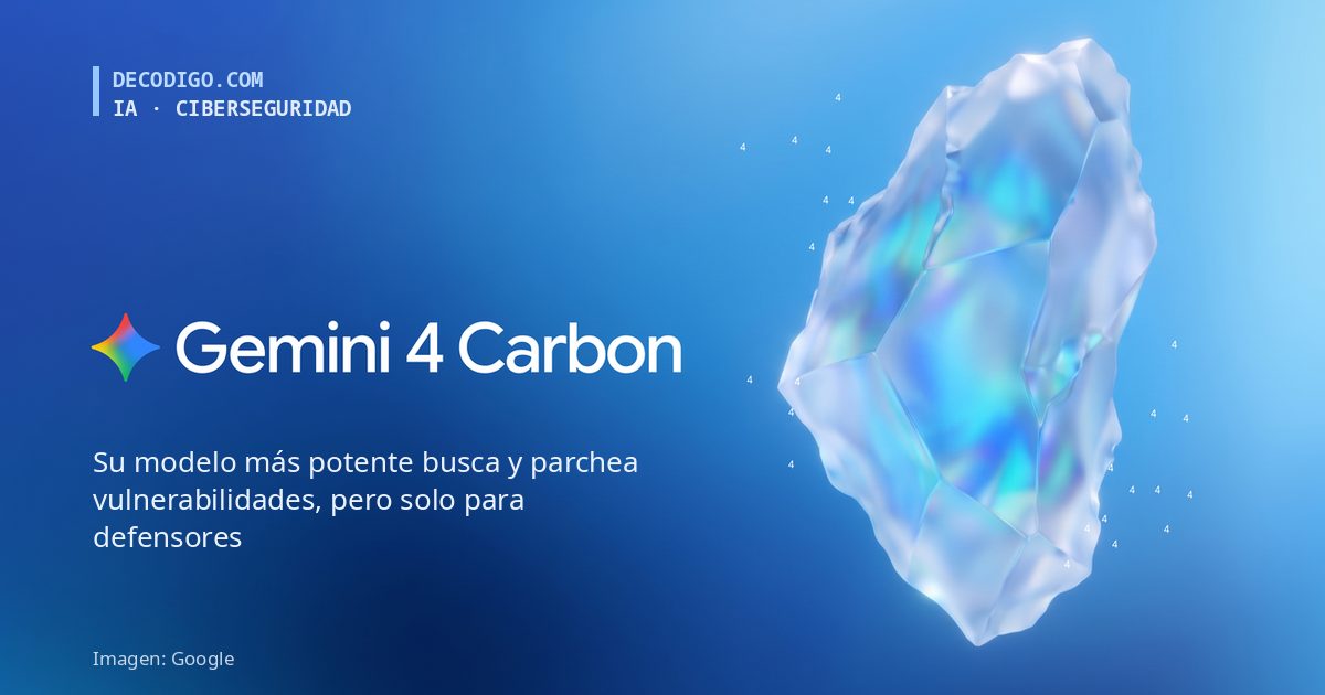 Google presenta Gemini 4 Carbon, su modelo más potente: encuentra y parchea vulnerabilidades, pero de momento solo lo usarán equipos de ciberdefensa