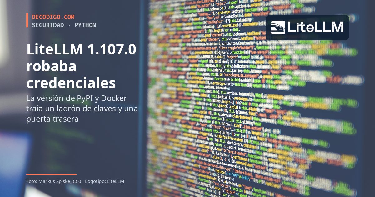 LiteLLM 1.107.0, comprometido en PyPI y Docker: robaba credenciales y dejaba una puerta trasera