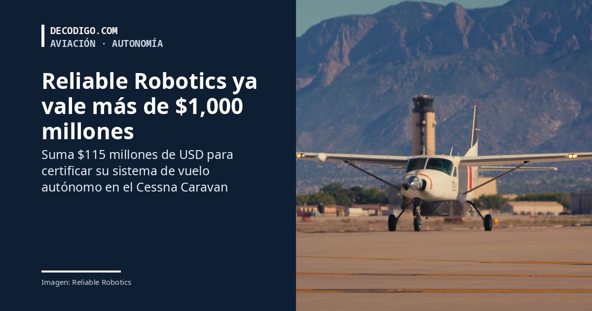 Reliable Robotics, la empresa que automatiza el Cessna Caravan, suma $115 millones de USD y ya vale más de $1,000 millones